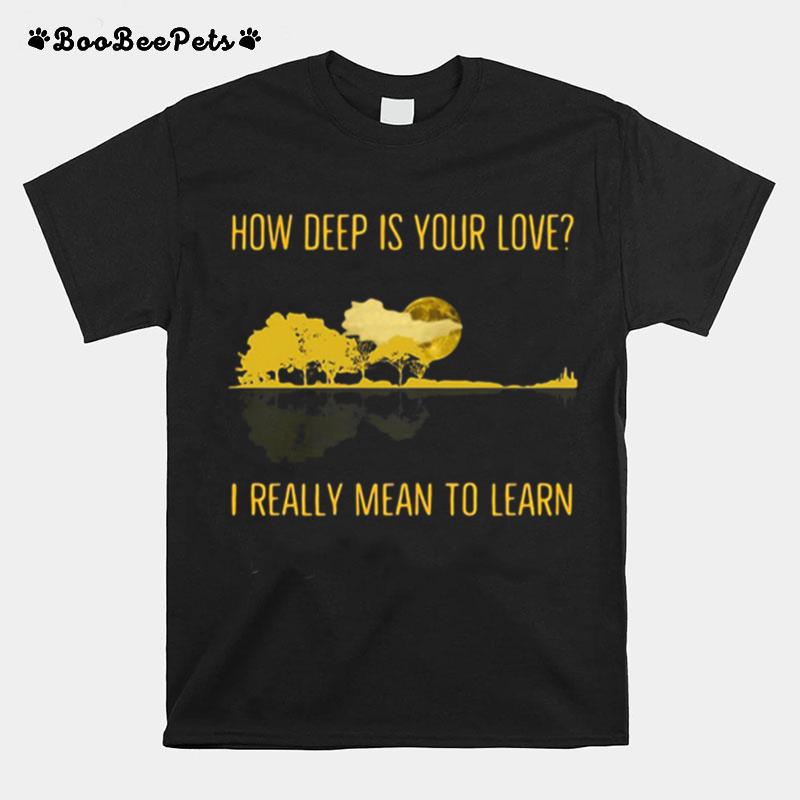 How Deep Is Your Love I Really Mean To Learn Guitar T-Shirt
