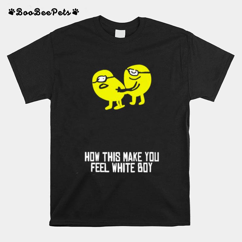 How Did Make You Feel White Boy T-Shirt