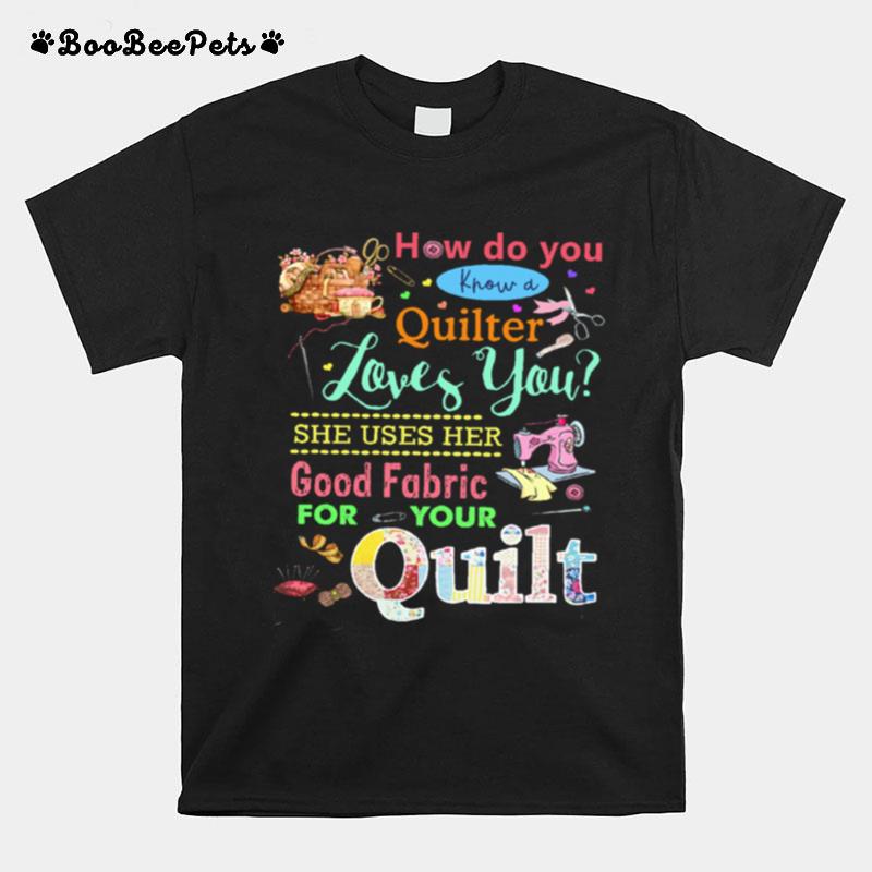 How Do You Know A Quilter Loves You Good Fabric For Your Quilt T-Shirt