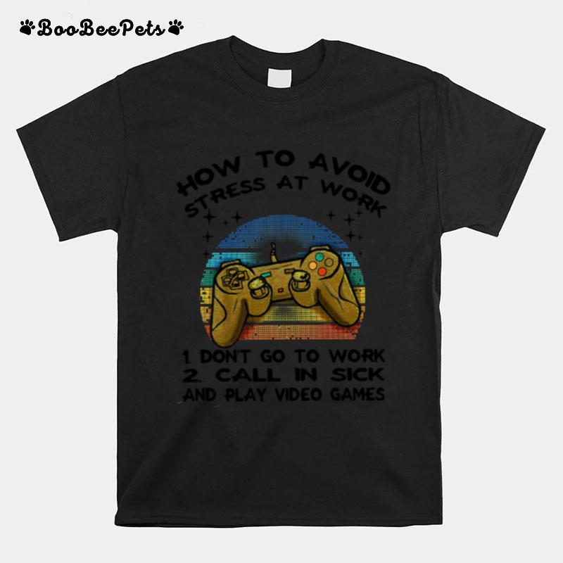 How To Avoid Stress At Work 1 Dont Go To Work 2 Call In Sick And Video Game T-Shirt