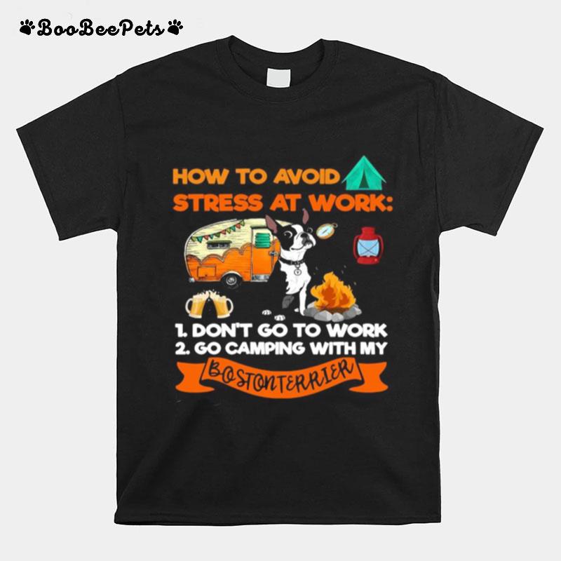 How To Avoid Stress At Work 1 Dont Go To Work 2 Go Camping With My Bostonterrier T-Shirt