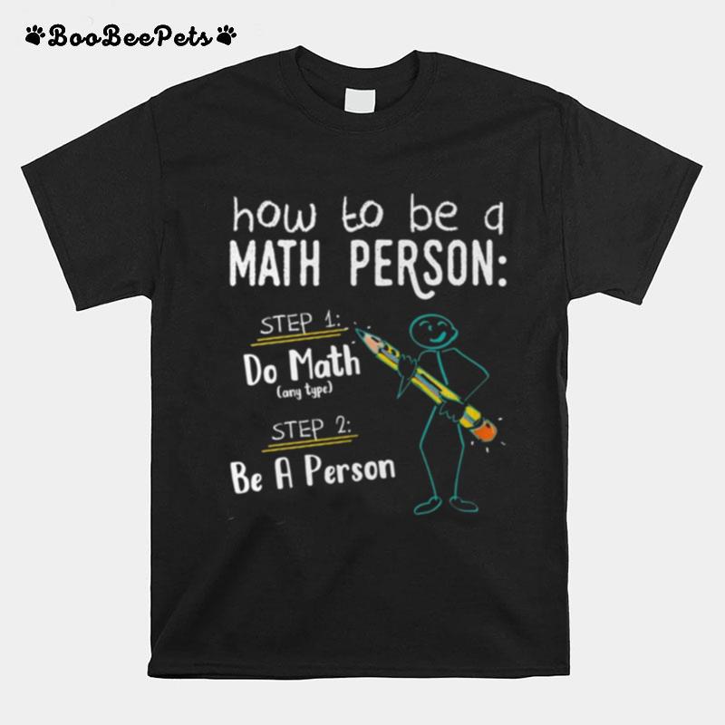 How To Be A Math Person Step 1 Do Math Step 2 Be A Person T-Shirt