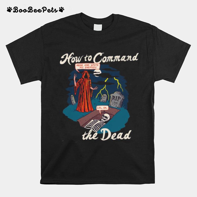 How To Command The Dead Arise And Smite My Enemies Lol Ok T-Shirt