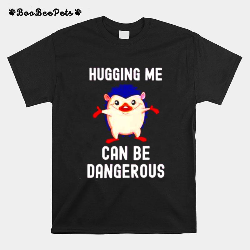 Hugging Me Can Be Dangerous T-Shirt