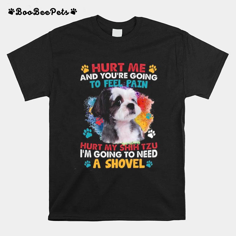 Hurt Me And Youre Going To Feel Pain Hurt My Shih Tzu Im Going To Need A Shovel T-Shirt