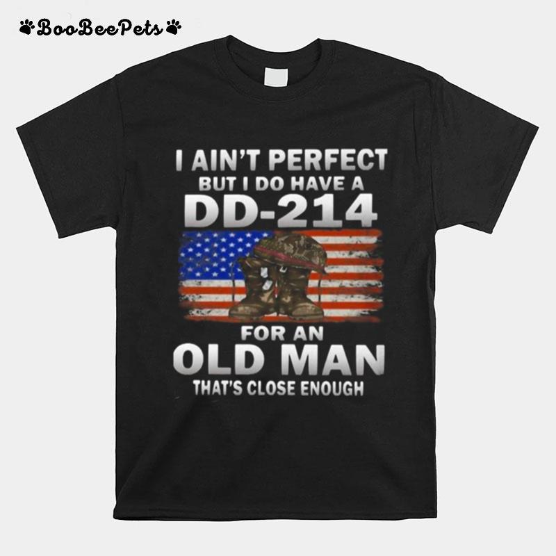 I Ain%E2%80%99T Perfect But I Do Have A Dd 214 For An Old Man That%E2%80%99S Close Enough T-Shirt