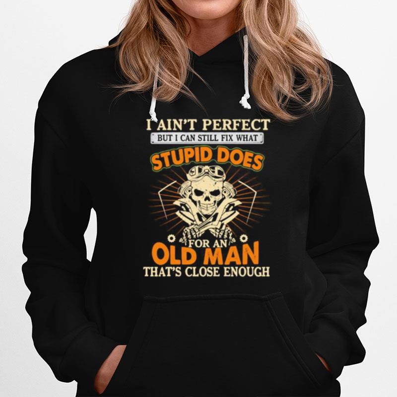 I Aint Perfect But I Can Still Fix What Stupid Does For An Old Man Thats Close Enough Mechanic Skull Hoodie