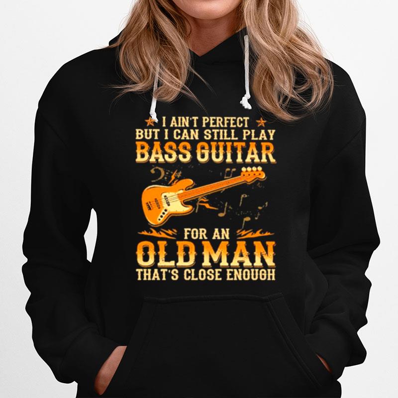 I Aint Perfect But I Can Still Pay Bass Guitar For An Old Man Thats Close Enough Hoodie