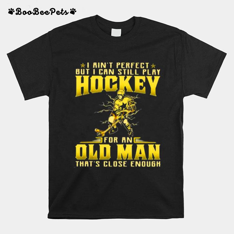 I Aint Perfect But I Can Still Play Hockey For An Old Man Thats Close Enough T-Shirt