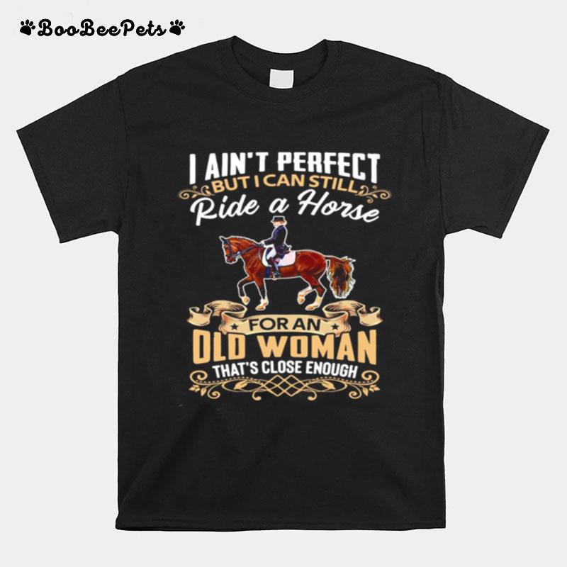 I Aint Perfect But I Can Still Ride A Horse For An Old Woman Thats Close Enough T-Shirt