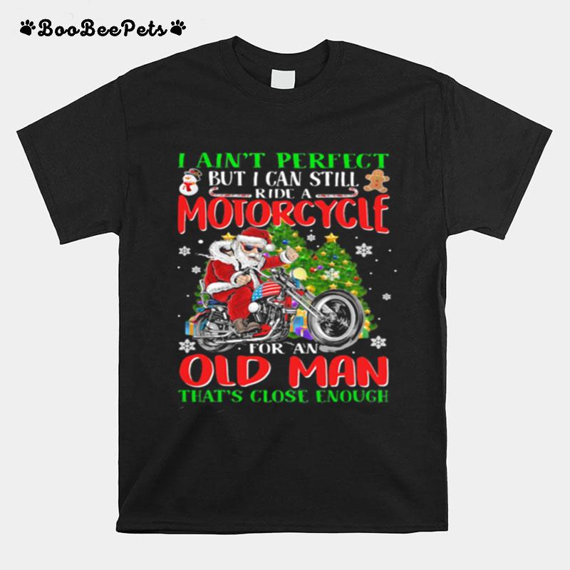 I Aint Perfect But I Can Still Santa Ride A Motorcycle For An Old Man Thats Close Enough Christmas T-Shirt