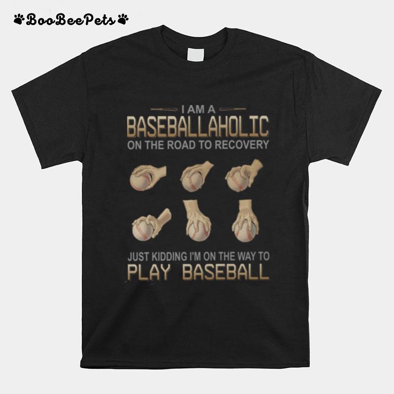 I Am A Baseballaholic On The Road To Recovery Just Kidding Im On The Way To Play Baseball T-Shirt