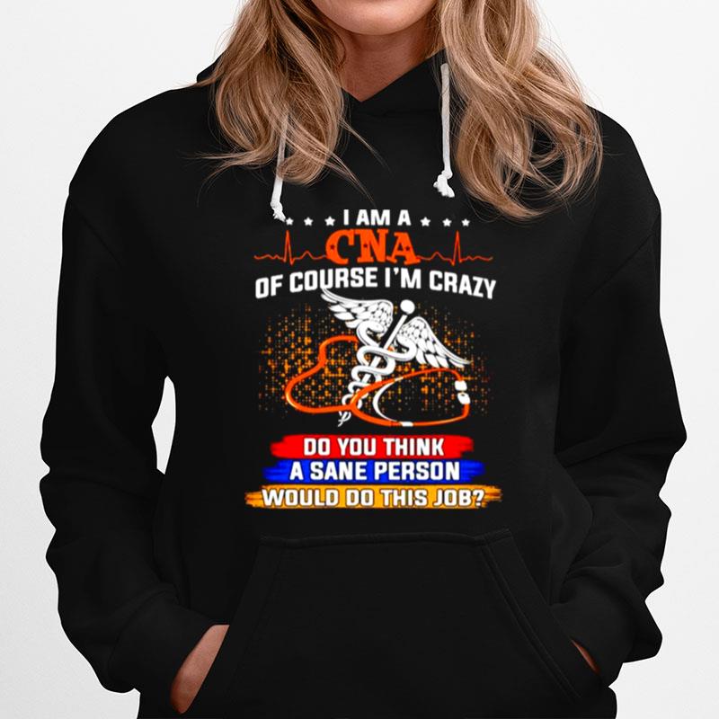 I Am A Cna Of Course Im Crazy Do You Think A Sane Person Hoodie