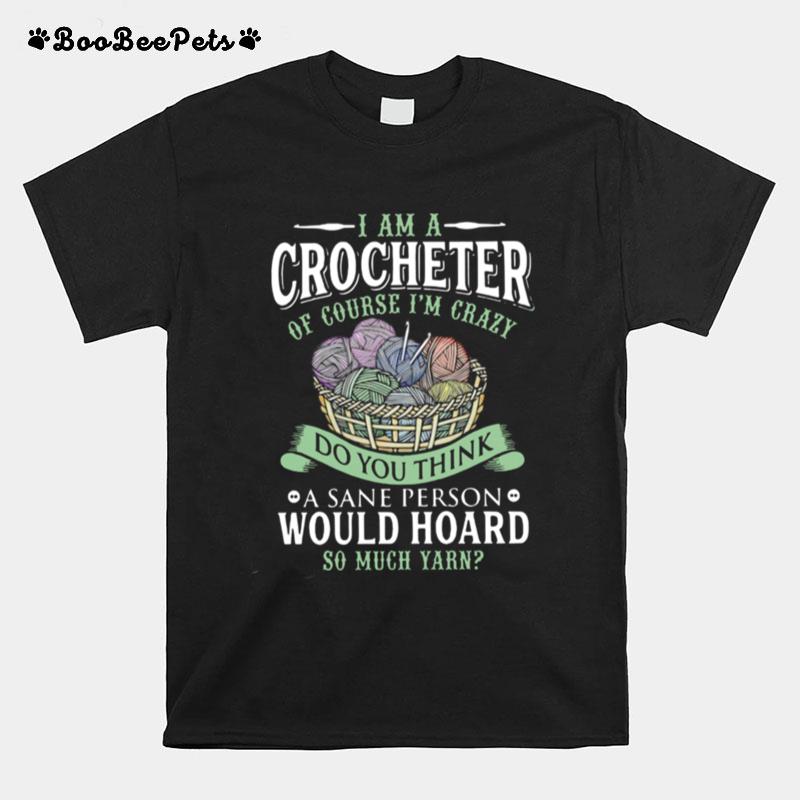 I Am A Crocheter Of Course Im Crazy Do You Think A Sane Person Would Hoard T-Shirt