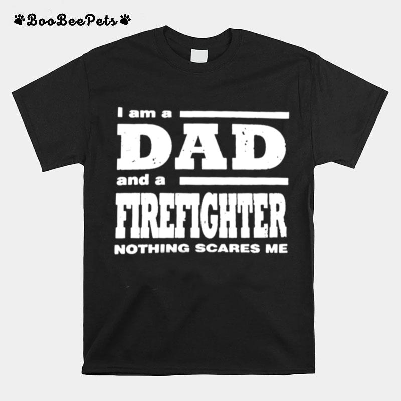 I Am A Dad And A Firefighter Nothing Scares Me T-Shirt