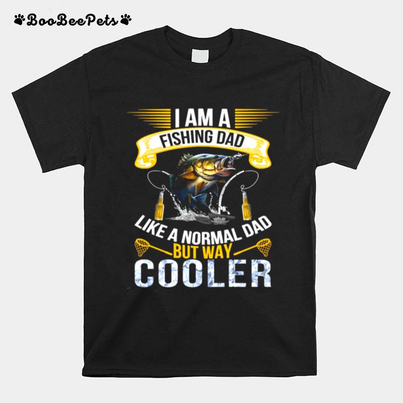 I Am A Fishing Dad Like A Normal Dad But Way Cooler T-Shirt