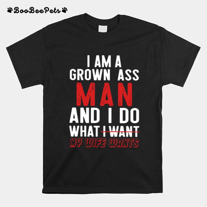 I Am A Grown Ass Man And I Do What I Want My Wife Wants T-Shirt