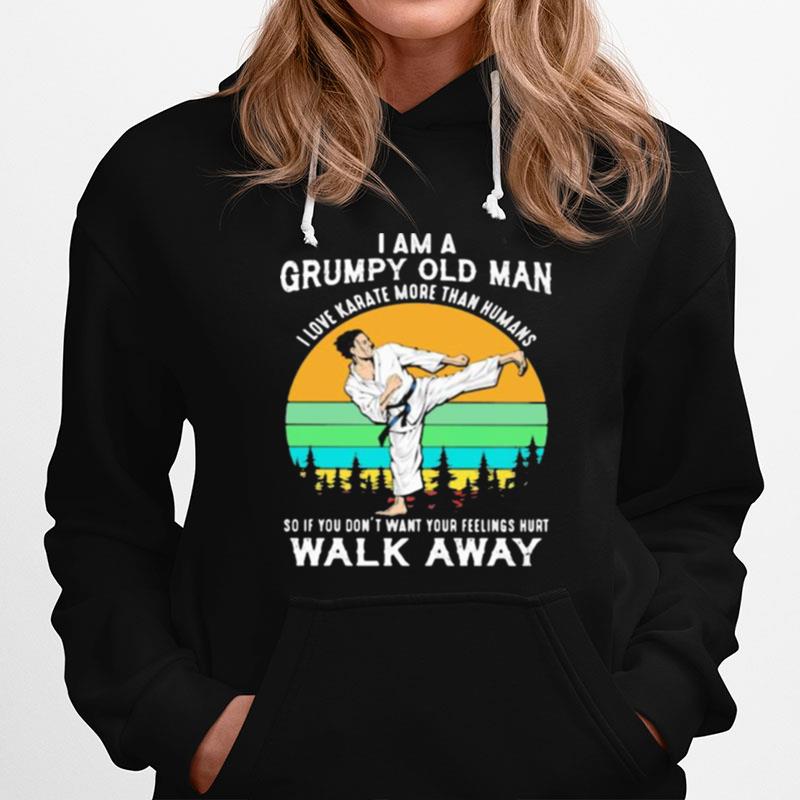 I Am A Grumpy Old Man I Love Karate More Than Humans So If You Dont Want Your Feeling Hurt Walk Away Vintage Hoodie