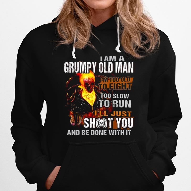 I Am A Grumpy Old Man Im Too Old To Fight Too Slow To Run Ill Just Shoot You And Be Done With It Hoodie