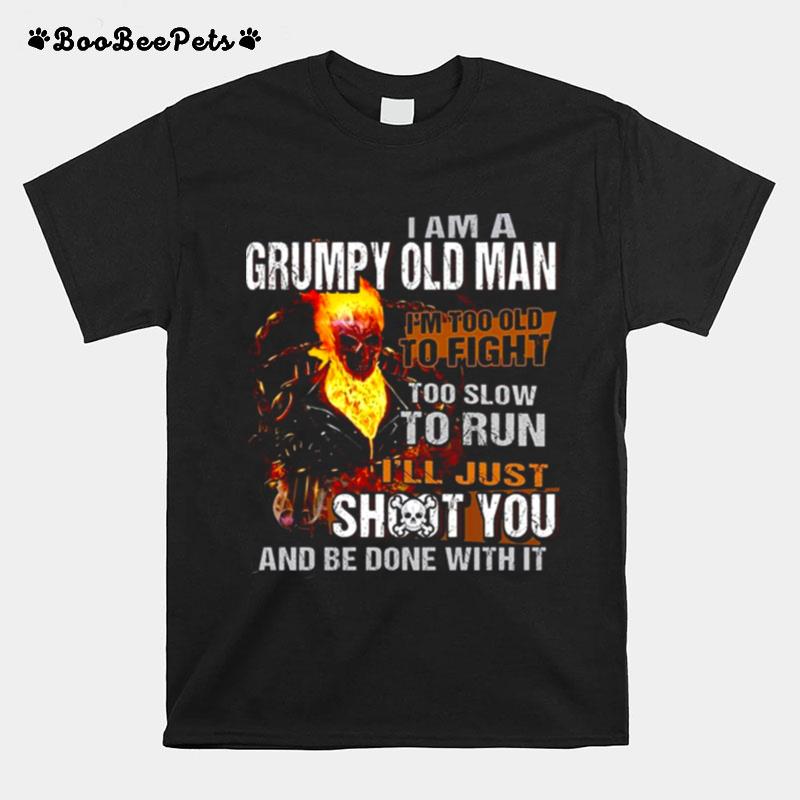 I Am A Grumpy Old Man Im Too Old To Fight Too Slow To Run Ill Just Shoot You And Be Done With It T-Shirt