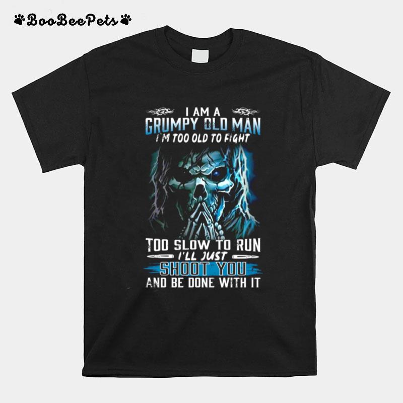 I Am A Grumpy Old Man Im Too Old To Fight Too Slow To Run Ill Just Shoot You And Be Done With Its T-Shirt