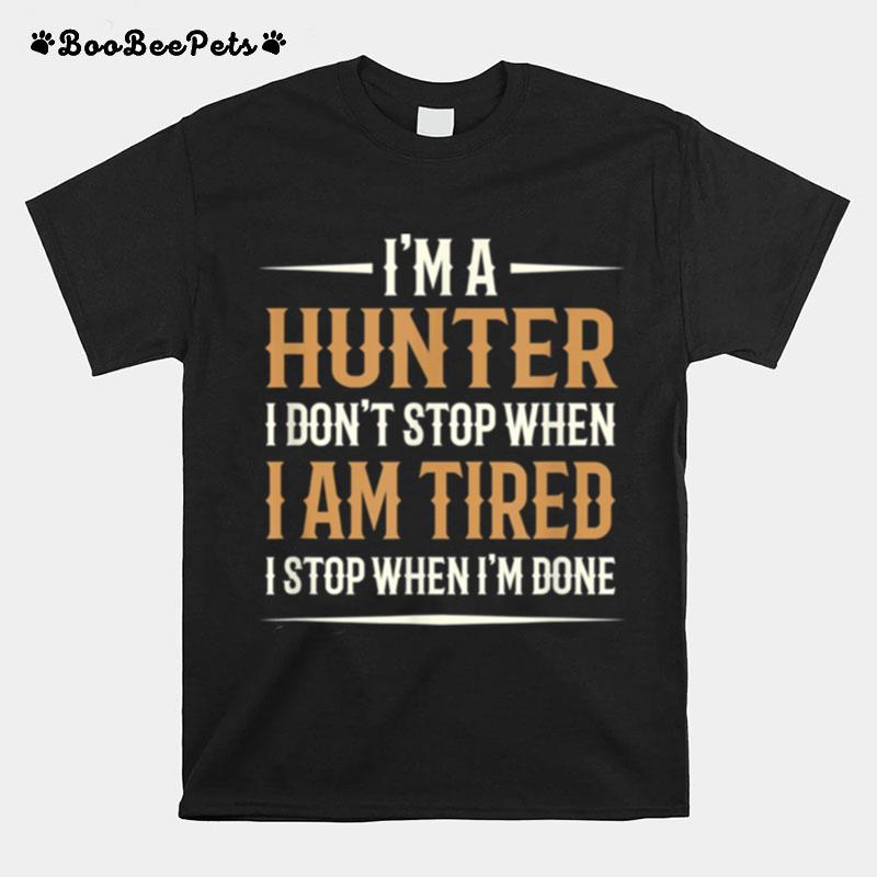 I Am A Hunter I Dont Stop When I Am Tired I Stop When Im Done T-Shirt