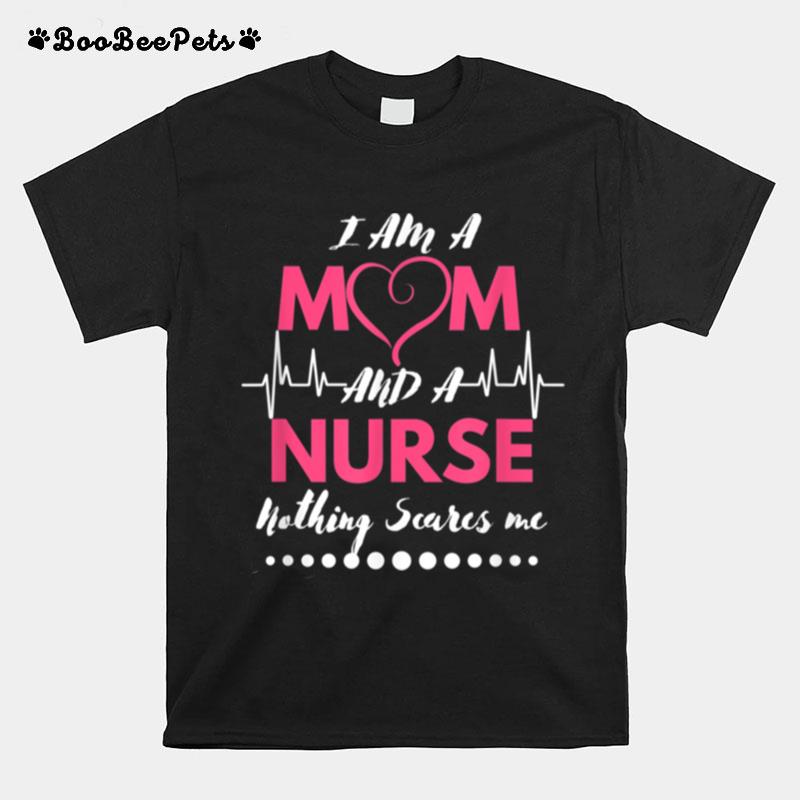 I Am A Mom And A Nurse Nothing Scares Me Nurse T-Shirt