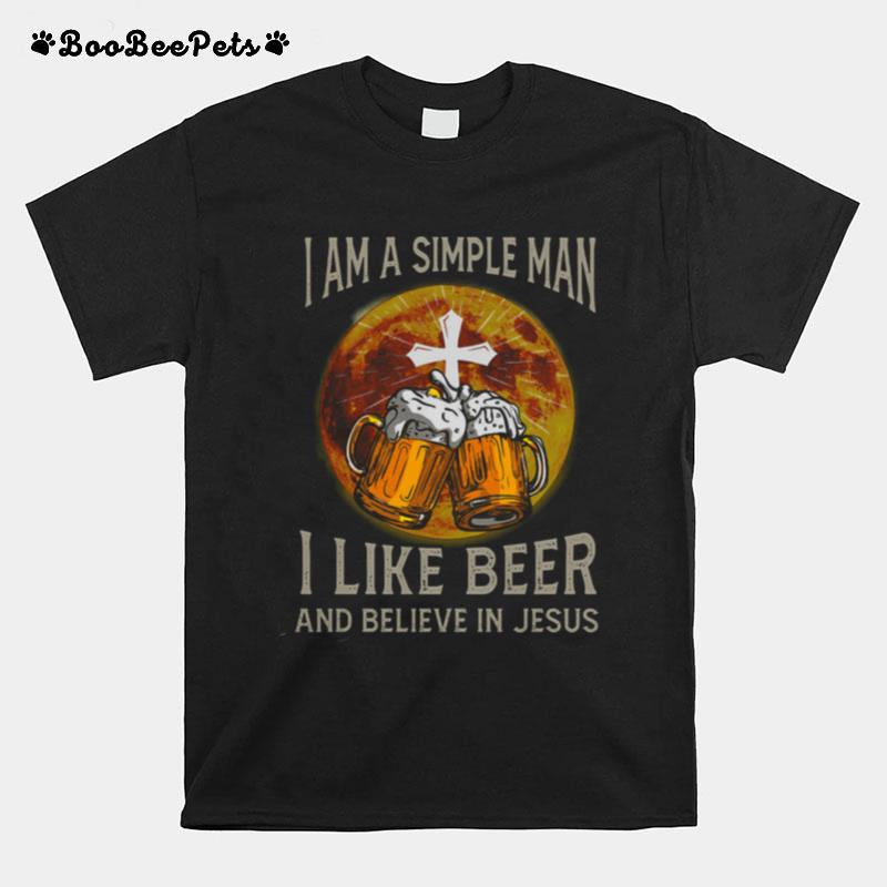 I Am A Simple Man I Like Beer And Believe In Jesus T-Shirt