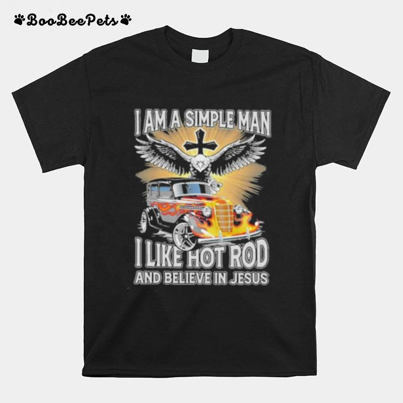 I Am A Simple Man I Like Hot Rodand Believe In Jesus T-Shirt
