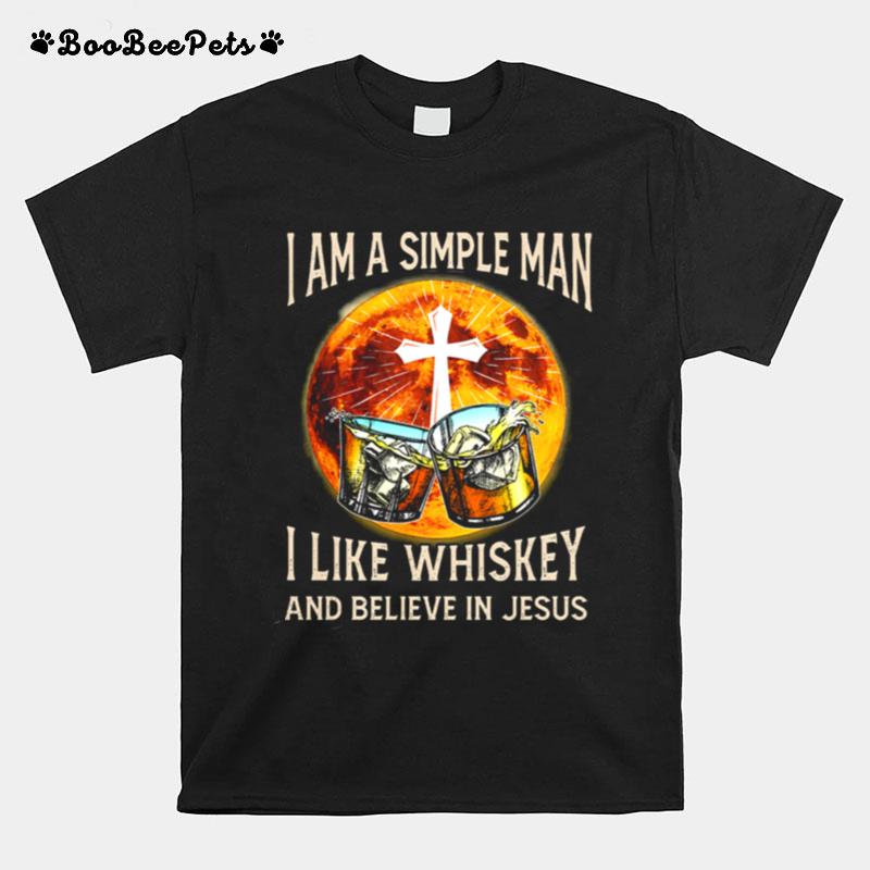 I Am A Simple Man I Like Whiskey And Believe In Jesus T-Shirt