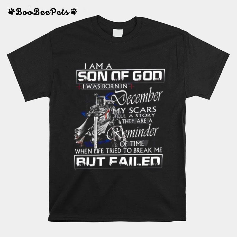 I Am A Son Of God I Was Born In December My Scars Tell A Story They Are A Reminder Of Time When Life Tried To Break Me But Failed T-Shirt