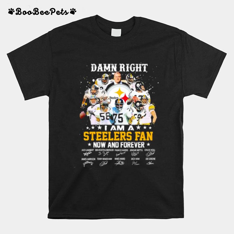 I Am A Steelers Fan Damn Right Now And Forever Signature T-Shirt