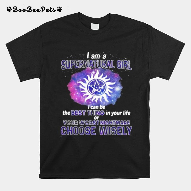 I Am A Supernatural Girl I Can Be The Best Thing In Your Life Or Your Worst Nightmare Choose Wisely T-Shirt