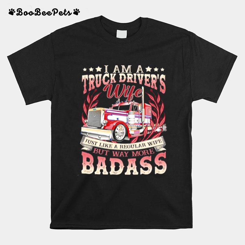 I Am A Truck Drivers Wife Just Like A Regular Wife But May More Badass T-Shirt