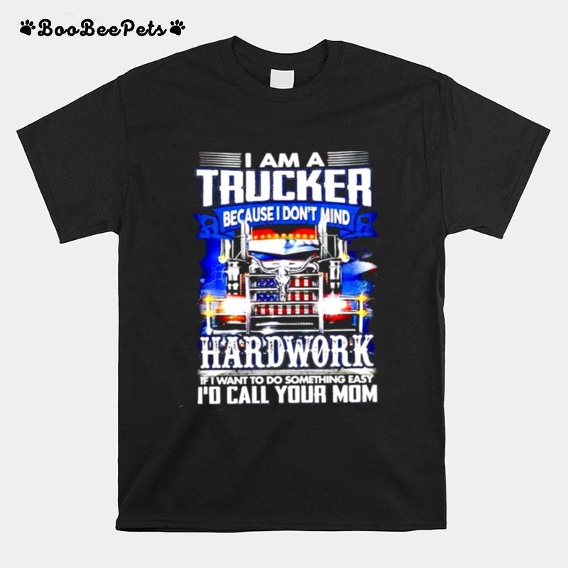 I Am A Trucker Because I Dont Mind Hard Work If I Want To Do Something Easy T-Shirt