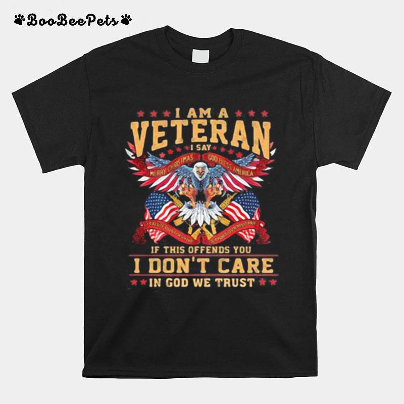 I Am A Veteran I Say If This Offends You I Dont Care In God We Trust Eagle American Flag T-Shirt