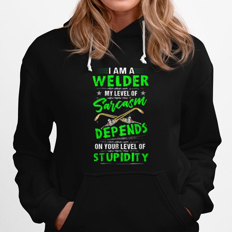 I Am A Welder My Level Of Sarcasm Depends On Your Level Of Stupidity Hoodie