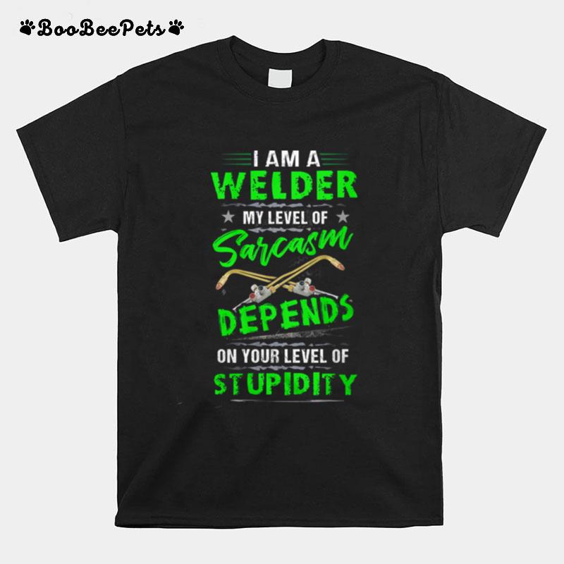 I Am A Welder My Level Of Sarcasm Depends On Your Level Of Stupidity T-Shirt