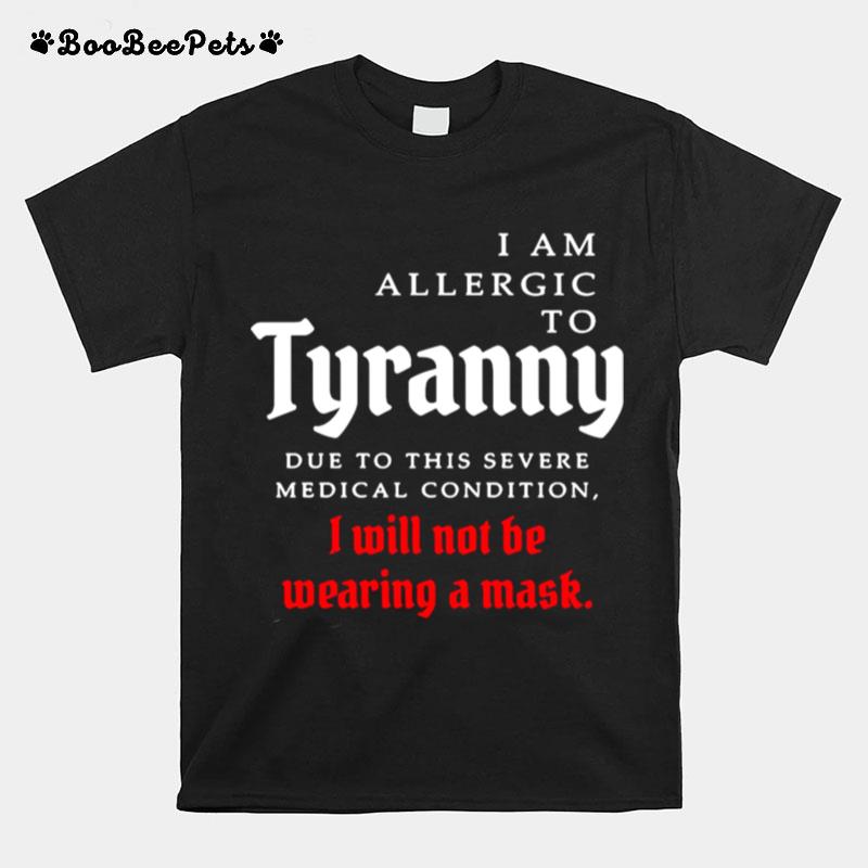 I Am Allergic To Tyranny Due To This Severe Medical Condition I Will Not Be Wearing A Mask T-Shirt