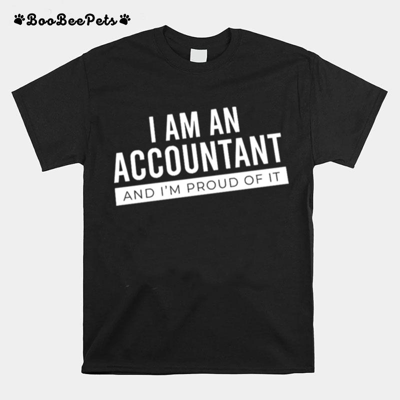 I Am An Accountant And Im Proud Of It T-Shirt