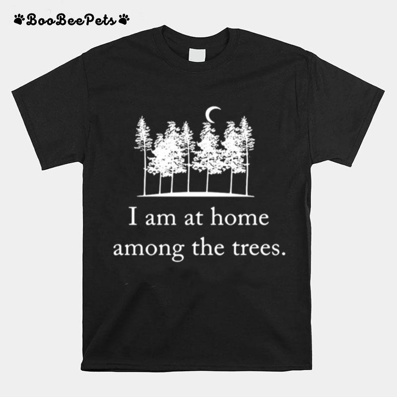 I Am At Home Among The Trees T-Shirt