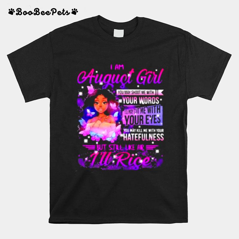 I Am August Girl Your Words You May Kill Me With Your Hatefulness But Still Like Air Rise Butterflies T-Shirt