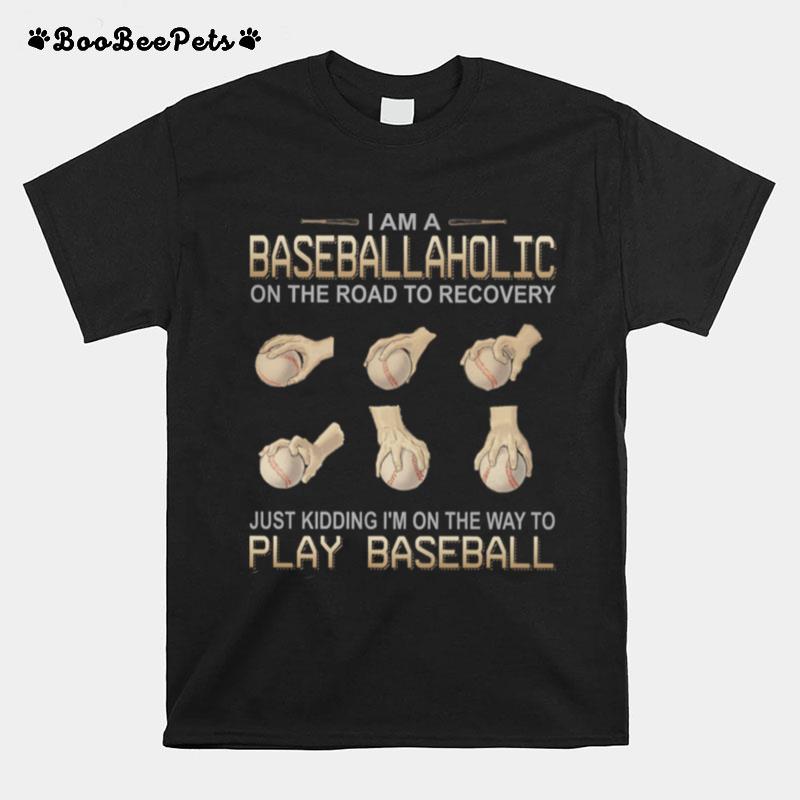 I Am Baseballaholic Just Kidding Im On The Way To Play Baseball T-Shirt