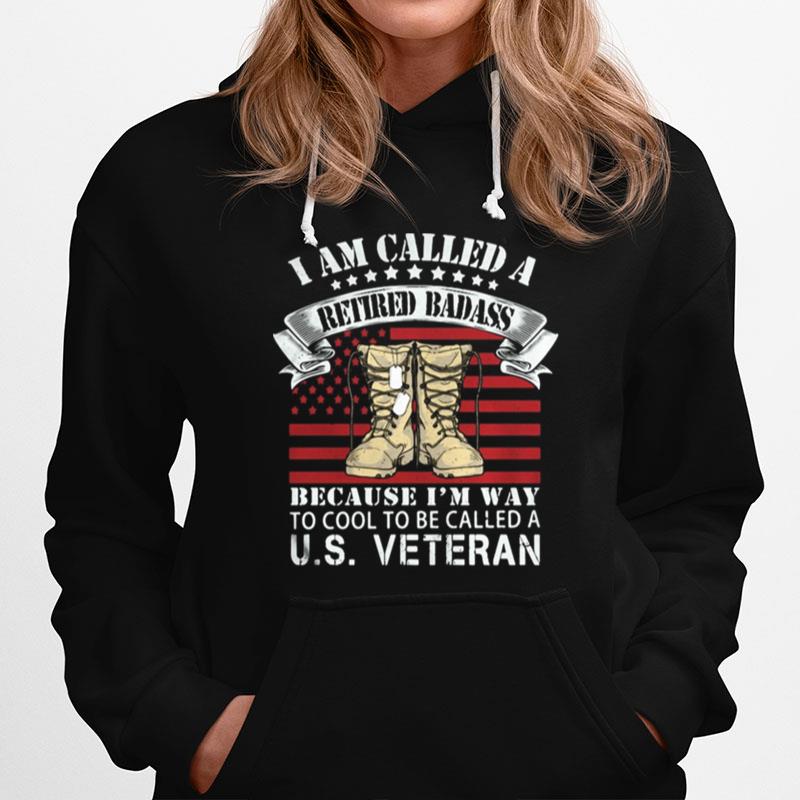 I Am Called A Retired Badass Because I%E2%80%99M Way To Cool To Be Called A Us Veteran American Flag Independence Day Hoodie