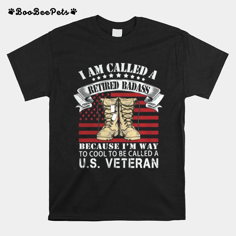 I Am Called A Retired Badass Because I%E2%80%99M Way To Cool To Be Called A Us Veteran American Flag Independence Day T-Shirt