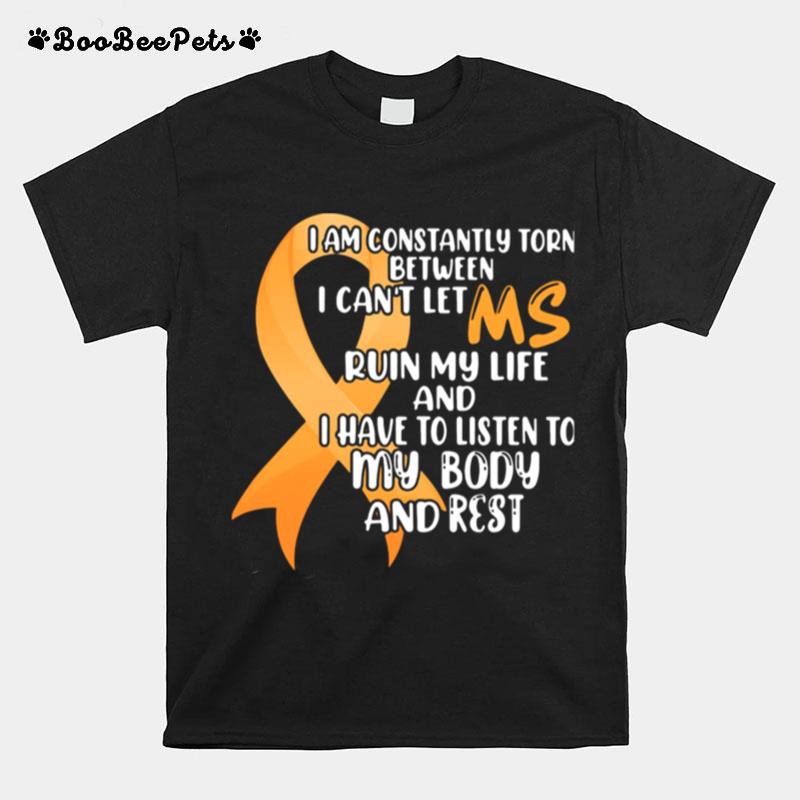 I Am Constantly Torn Between I Cant Let Ms Run My Life And I Have To Listen To My Body And Rest T-Shirt