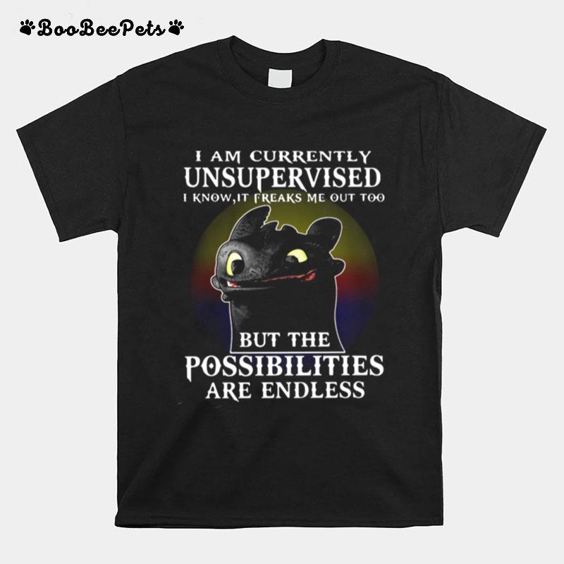 I Am Currently Unsupervised I Know It Freaks Me Out Too But The Possibilities Are Endless Toothless Dragon T-Shirt