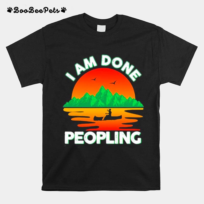 I Am Done Peopling Funny Outdoors Fishing Kayak Hobby Meme T-Shirt