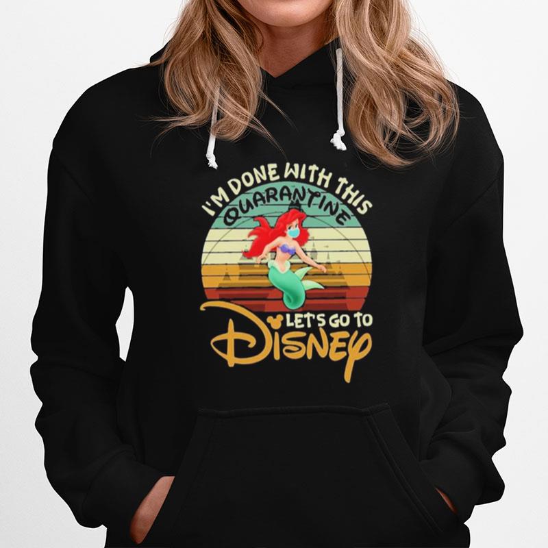 I Am Done With This Quarantine Lets Go To Disney Ariel Hoodie