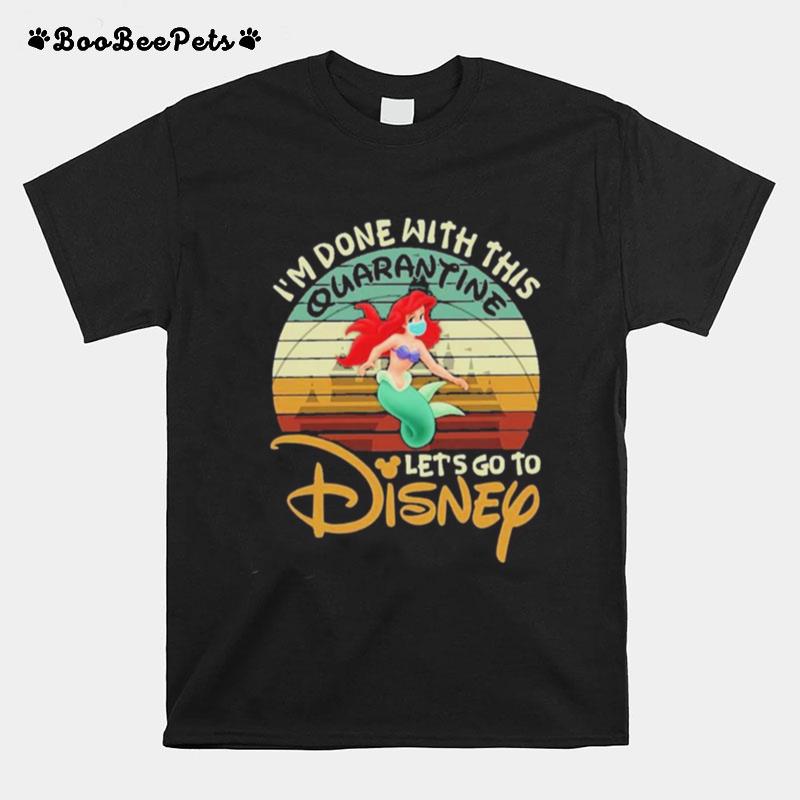 I Am Done With This Quarantine Lets Go To Disney Ariel T-Shirt